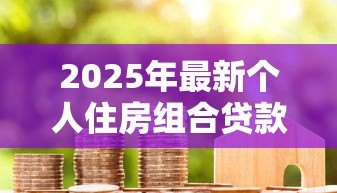 2025年最新个人住房组合贷款是指:个人住房组合贷款有哪些申请条件 2025年最新个人住房组合贷款是指:个人住房组合贷款有哪些申请条件