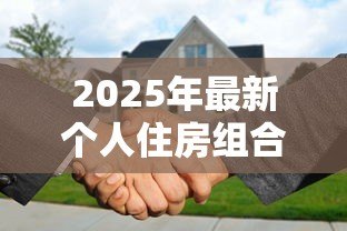 2025年最新个人住房组合贷款是指:个人住房组合贷款有哪些申请条件 2025年最新个人住房组合贷款是指:个人住房组合贷款有哪些申请条件