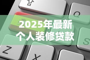 2025年最新个人装修贷款:如何申请家装分期付款 2025年最新个人装修贷款:如何申请家装分期付款