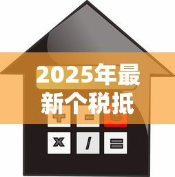 2025年最新个税抵扣住房贷款:首套房贷利息如何抵扣个税 2025年最新个税抵扣住房贷款:首套房贷利息如何抵扣个税