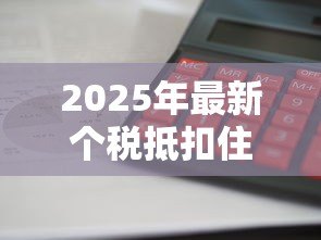 2025年最新个税抵扣住房贷款:首套房贷利息如何抵扣个税 2025年最新个税抵扣住房贷款:首套房贷利息如何抵扣个税