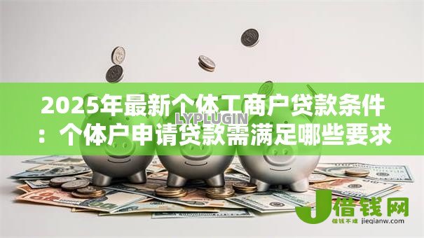 2025年最新个体工商户贷款条件：个体户申请贷款需满足哪些要求