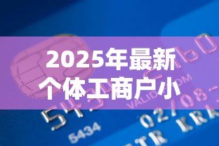 2025年最新个体工商户小额贷款：个体户如何快速申请小额资金支持