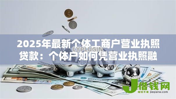 2025年最新个体工商户营业执照贷款:个体户如何凭营业执照融资 2025年最新个体工商户营业执照贷款:个体户如何凭营业执照融资