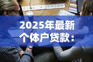 2025年最新个体户贷款:小微企业如何申请经营资金支持 2025年最新个体户贷款:小微企业如何申请经营资金支持