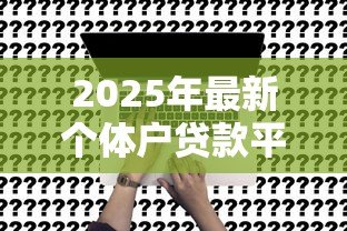2025年最新个体户贷款平台:小微企业主如何快速申请线上贷款 2025年最新个体户贷款平台:小微企业主如何快速申请线上贷款