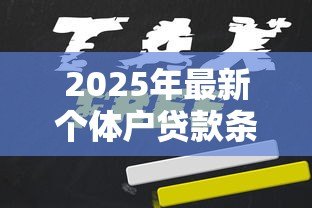 2025年最新个体户贷款条件:个体经营者如何申请小额贷款 2025年最新个体户贷款条件:个体经营者如何申请小额贷款