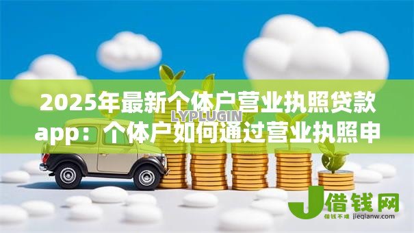 2025年最新个体户营业执照贷款app:个体户如何通过营业执照申请小额贷款 2025年最新个体户营业执照贷款app:个体户如何通过营业执照申请小额贷款