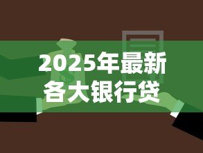 2025年最新各大银行贷款利率:年哪家银行贷款最划算 2025年最新各大银行贷款利率:年哪家银行贷款最划算