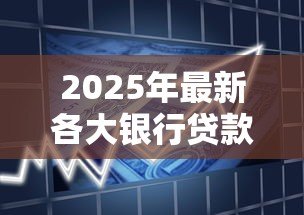 2025年最新各大银行贷款利率：银行利率调整周期是多久？