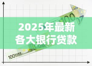 2025年最新各大银行贷款利率表:2025年各银行贷款利率如何对比 2025年最新各大银行贷款利率表:2025年各银行贷款利率如何对比