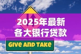 2025年最新各大银行贷款政策:2025年银行最新贷款条件有哪些 2025年最新各大银行贷款政策:2025年银行最新贷款条件有哪些