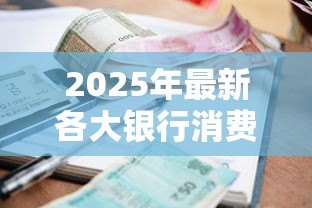 2025年最新各大银行消费贷款利率：2025年6月哪家银行消费贷最划算