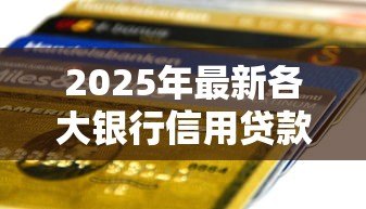 2025年最新各大银行信用贷款利率：年哪家银行信用贷利率最低
