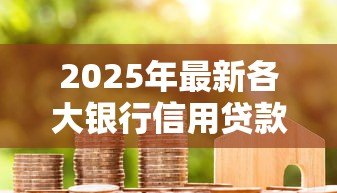 2025年最新各大银行信用贷款利率：年哪家银行信用贷利率最低