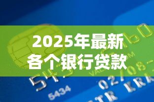 2025年最新各个银行贷款利率:2025年6月哪家银行贷款最划算 2025年最新各个银行贷款利率:2025年6月哪家银行贷款最划算