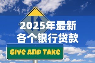 2025年最新各个银行贷款利率:2025年6月哪家银行贷款最划算 2025年最新各个银行贷款利率:2025年6月哪家银行贷款最划算