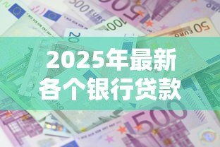 2025年最新各个银行贷款利息：哪家银行贷款利率最低