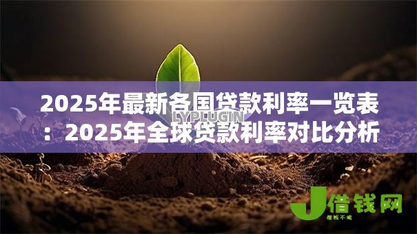 2025年最新各国贷款利率一览表:2025年全球贷款利率对比分析 2025年最新各国贷款利率一览表:2025年全球贷款利率对比分析