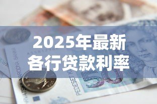 2025年最新各行贷款利率:六大行消费贷利率最低能到多少 2025年最新各行贷款利率:六大行消费贷利率最低能到多少