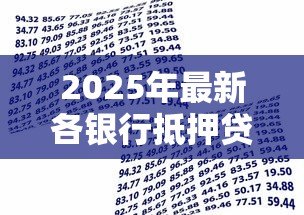2025年最新各银行抵押贷款利率:2025年哪些银行抵押贷利率最低 2025年最新各银行抵押贷款利率:2025年哪些银行抵押贷利率最低