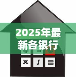 2025年最新各银行抵押贷款利率:2025年哪些银行抵押贷利率最低 2025年最新各银行抵押贷款利率:2025年哪些银行抵押贷利率最低