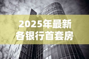 2025年最新各银行首套房贷款利率:首套房利率调整最新政策解读 2025年最新各银行首套房贷款利率:首套房利率调整最新政策解读