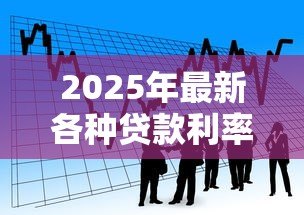 2025年最新各种贷款利率:当前主流借贷成本对比分析 2025年最新各种贷款利率:当前主流借贷成本对比分析