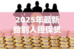 2025年最新给别人担保贷款有什么风险:替人担保贷款会面临哪些后果 2025年最新给别人担保贷款有什么风险:替人担保贷款会面临哪些后果