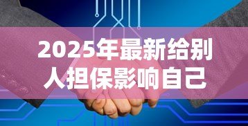 2025年最新给别人担保影响自己贷款吗:为他人担保会影响自身贷款申请吗 2025年最新给别人担保影响自己贷款吗:为他人担保会影响自身贷款申请吗