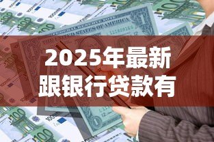 2025年最新跟银行贷款有什么要求：申请银行贷款需要满足哪些条件