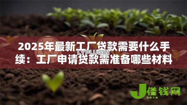 2025年最新工厂贷款需要什么手续:工厂申请贷款需准备哪些材料 2025年最新工厂贷款需要什么手续:工厂申请贷款需准备哪些材料