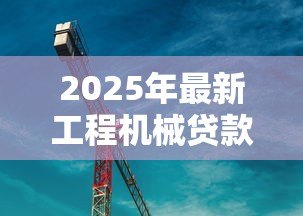 2025年最新工程机械贷款:工程设备融资方案如何选择 2025年最新工程机械贷款:工程设备融资方案如何选择