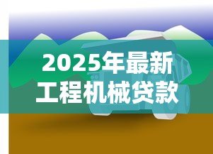 2025年最新工程机械贷款:工程设备融资方案如何选择 2025年最新工程机械贷款:工程设备融资方案如何选择