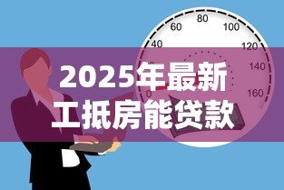 2025年最新工抵房能贷款吗：工抵房是否可以办理按揭贷款