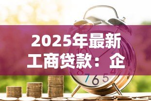 2025年最新工商贷款：企业如何申请商业贷款