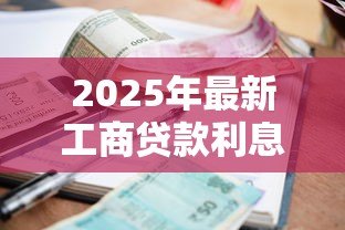 2025年最新工商贷款利息:企业贷款年利率一般是多少 2025年最新工商贷款利息:企业贷款年利率一般是多少