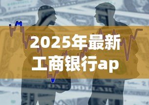2025年最新工商银行app贷款:如何在工行APP申请个人贷款 2025年最新工商银行app贷款:如何在工行APP申请个人贷款
