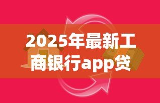 2025年最新工商银行app贷款:如何在工行APP申请个人贷款 2025年最新工商银行app贷款:如何在工行APP申请个人贷款