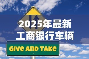 2025年最新工商银行车辆抵押贷款：工行车抵贷申请流程及条件