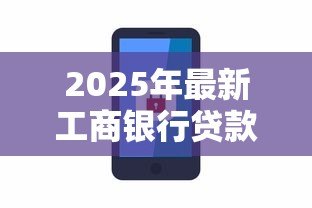 2025年最新工商银行贷款电话:工商银行办理贷款咨询热线是什么 2025年最新工商银行贷款电话:工商银行办理贷款咨询热线是什么