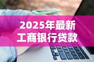 2025年最新工商银行贷款利率：工行最新贷款利率是多少