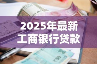 2025年最新工商银行贷款利息:工商银行个人贷款最新利率是多少 2025年最新工商银行贷款利息:工商银行个人贷款最新利率是多少