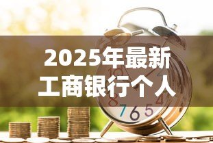 2025年最新工商银行个人信贷：个人信贷如何申请工商银行服务