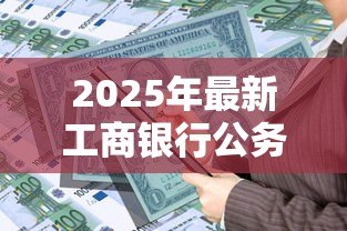 2025年最新工商银行公务员贷款:工行针对公职人员有哪些低息贷款 2025年最新工商银行公务员贷款:工行针对公职人员有哪些低息贷款