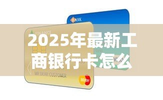 2025年最新工商银行卡怎么贷款:工商银行信用卡如何申请贷款 2025年最新工商银行卡怎么贷款:工商银行信用卡如何申请贷款