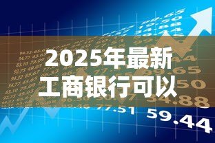 2025年最新工商银行可以贷款吗:工行贷款产品有哪些申请条件 2025年最新工商银行可以贷款吗:工行贷款产品有哪些申请条件