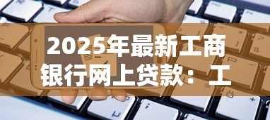 2025年最新工商银行网上贷款：工行线上贷款如何申请操作