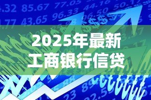2025年最新工商银行信贷中心:如何申请工行个人贷款 2025年最新工商银行信贷中心:如何申请工行个人贷款