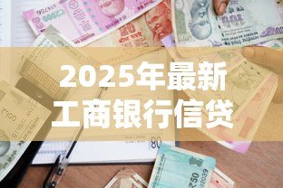 2025年最新工商银行信贷中心:如何申请工行个人贷款 2025年最新工商银行信贷中心:如何申请工行个人贷款
